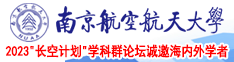 俄罗斯美女被大黑吊日逼南京航空航天大学2023“长空计划”学科群论坛诚邀海内外学者